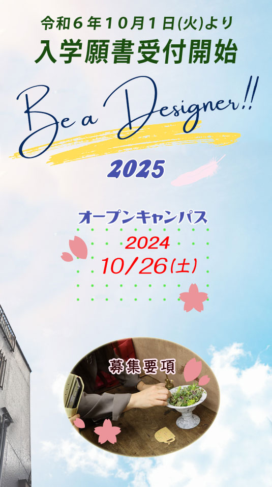 令和6年10月1日(火)より入学願書受付開始 Be a Designer!! 2025 オープンキャンパス 2024 10/26(土) 募集要項