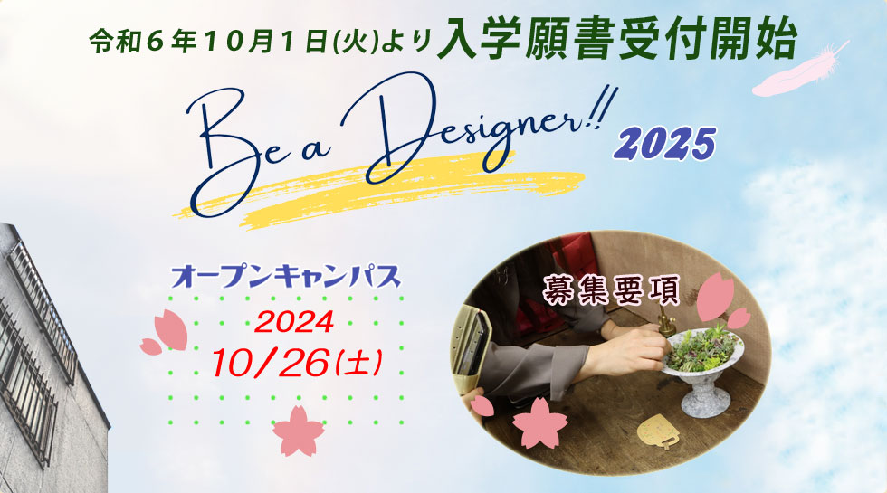 令和6年10月1日(火)より入学願書受付開始 Be a Designer!! 2025 オープンキャンパス 2024 10/26(土) 募集要項